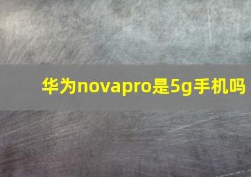 华为novapro是5g手机吗