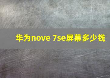 华为nove 7se屏幕多少钱