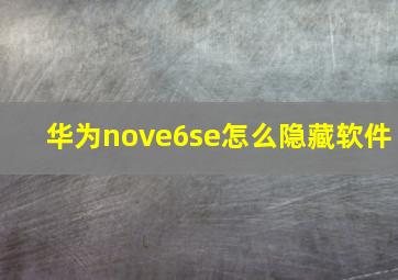 华为nove6se怎么隐藏软件