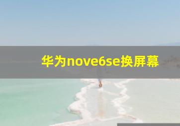 华为nove6se换屏幕