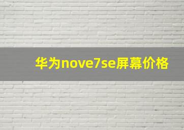 华为nove7se屏幕价格