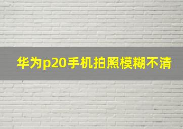 华为p20手机拍照模糊不清