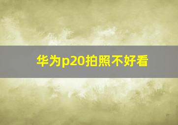 华为p20拍照不好看