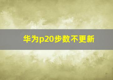 华为p20步数不更新