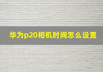 华为p20相机时间怎么设置