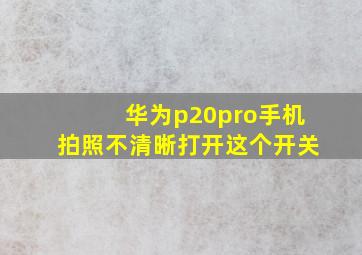 华为p20pro手机拍照不清晰打开这个开关