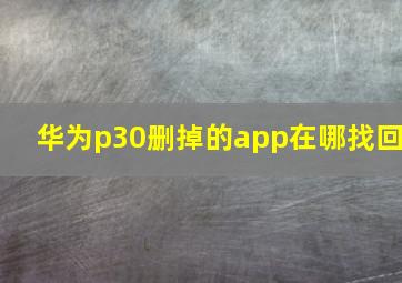 华为p30删掉的app在哪找回