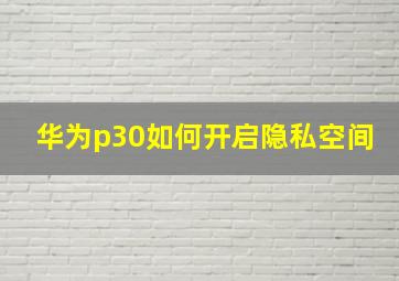 华为p30如何开启隐私空间