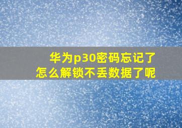 华为p30密码忘记了怎么解锁不丢数据了呢