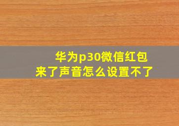 华为p30微信红包来了声音怎么设置不了