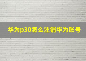 华为p30怎么注销华为账号