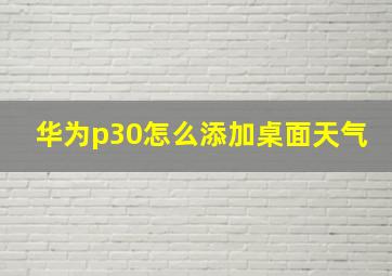 华为p30怎么添加桌面天气