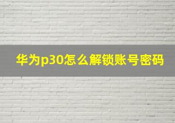 华为p30怎么解锁账号密码