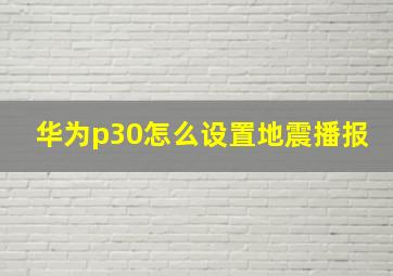 华为p30怎么设置地震播报