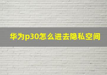 华为p30怎么进去隐私空间