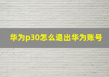 华为p30怎么退出华为账号