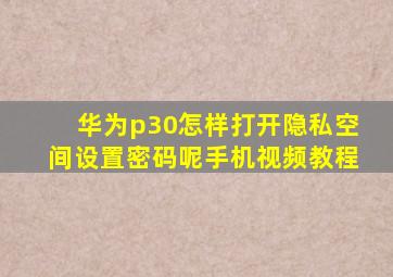 华为p30怎样打开隐私空间设置密码呢手机视频教程