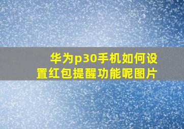 华为p30手机如何设置红包提醒功能呢图片