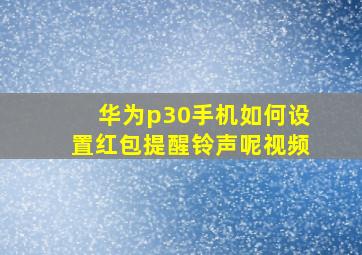 华为p30手机如何设置红包提醒铃声呢视频