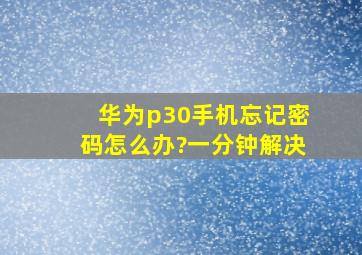 华为p30手机忘记密码怎么办?一分钟解决