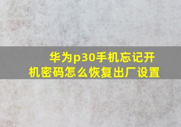 华为p30手机忘记开机密码怎么恢复出厂设置