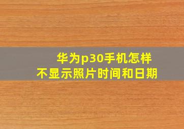 华为p30手机怎样不显示照片时间和日期