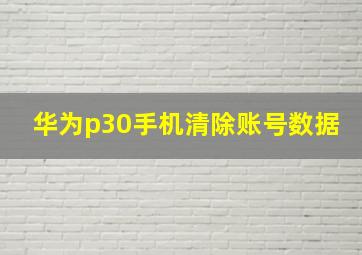 华为p30手机清除账号数据