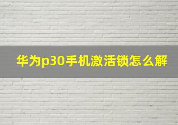 华为p30手机激活锁怎么解