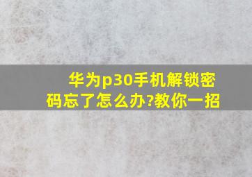 华为p30手机解锁密码忘了怎么办?教你一招