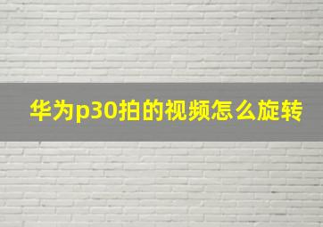 华为p30拍的视频怎么旋转