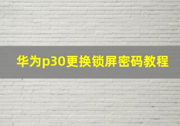 华为p30更换锁屏密码教程