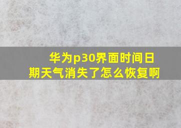 华为p30界面时间日期天气消失了怎么恢复啊