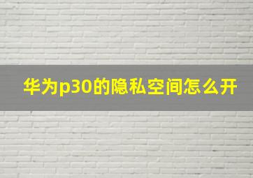 华为p30的隐私空间怎么开