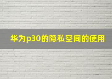 华为p30的隐私空间的使用