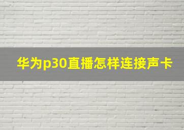 华为p30直播怎样连接声卡