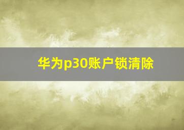 华为p30账户锁清除