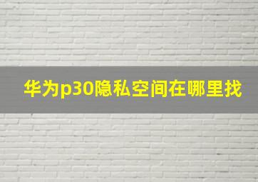 华为p30隐私空间在哪里找