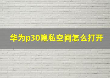 华为p30隐私空间怎么打开