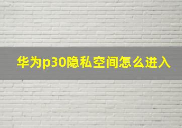 华为p30隐私空间怎么进入