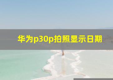 华为p30p拍照显示日期