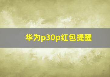 华为p30p红包提醒