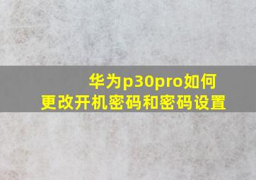 华为p30pro如何更改开机密码和密码设置