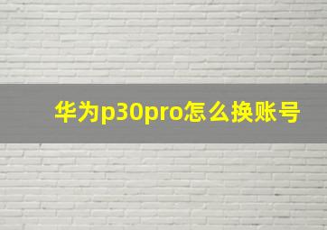 华为p30pro怎么换账号