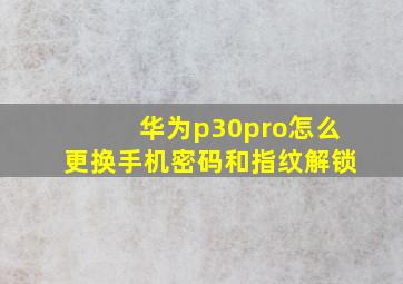 华为p30pro怎么更换手机密码和指纹解锁