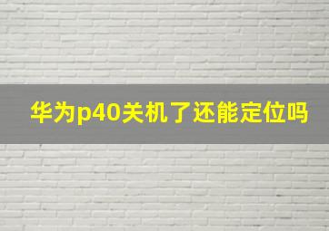 华为p40关机了还能定位吗