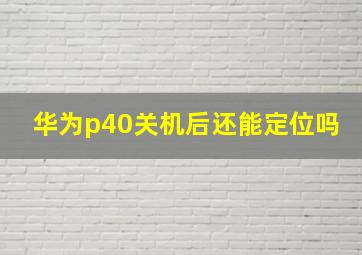 华为p40关机后还能定位吗