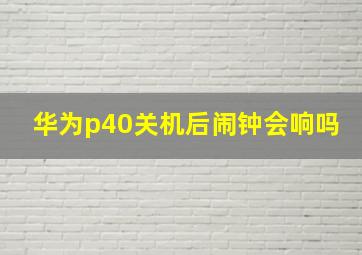 华为p40关机后闹钟会响吗