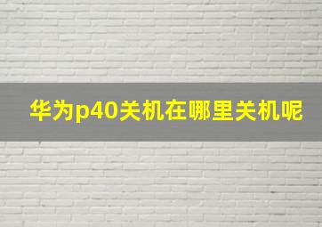 华为p40关机在哪里关机呢