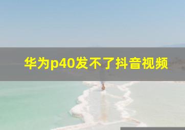 华为p40发不了抖音视频