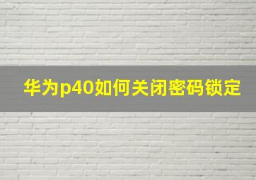 华为p40如何关闭密码锁定